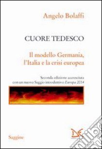 Cuore tedesco. Il modello Germania, l'Italia e la crisi europea libro di Bolaffi Angelo