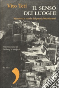 Il senso dei luoghi. Memoria e storia dei paesi abbandonati libro di Teti Vito