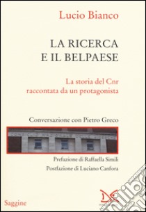 La ricerca e il Belpaese. La storia del Cnr raccontata da un protagonista. Conversazione con Pietro Greco libro di Bianco Lucio