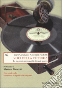 Voci della vittoria. La memoria sonora della grande guerra. Con CD Audio libro di Cavallari Piero; Fischetti Antonella