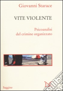 Vite violente. Psicoanalisi del crimine organizzato libro di Starace Giovanni