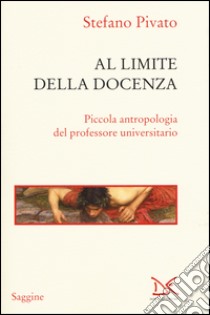 Al limite della docenza. Piccola antropologia del professore universitario libro di Pivato Stefano