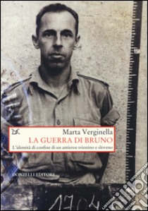 La guerra di Bruno. L'dentità di confine di un antieroe triestino e sloveno libro di Verginella Marta