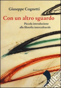 Con un altro sguardo. Piccola introduzione alla filosofia interculturale libro di Cognetti Giuseppe