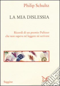 La mia dislessia. Ricordi di un premio Pulitzer che non sapeva né leggere né scrivere libro di Schultz Philip