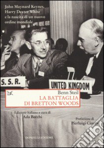 La battaglia di Bretton Woods. John Maynard Keynes, Harry Dexter White e la nascita di un nuovo ordine mondiale libro di Steil Benn; Becchi A. (cur.)