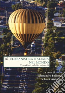 L'urbanistica italiana nel mondo. Contributi e debiti culturali libro di Balducci A. (cur.); Gaeta L. (cur.)