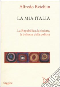 La mia Italia. La Republica, la sinistra, la bellezza della politica libro di Reichlin Alfredo