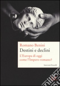 Destini e declini. L'Europa di oggi come l'Impero romano? libro di Benini Romano