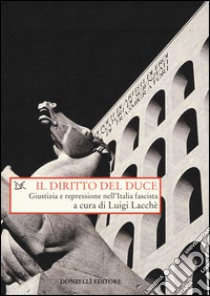 Il diritto del duce. Giustizia e repressione nell'Italia fascista libro di Lacchè L. (cur.)