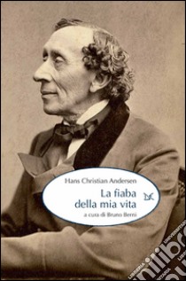 La fiaba della mia vita libro di Andersen Hans Christian; Berni B. (cur.)