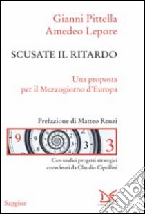 Scusate il ritardo. Una proposta per il Mezzogiorno d'Europa libro di Pittella Gianni; Lepore Amedeo