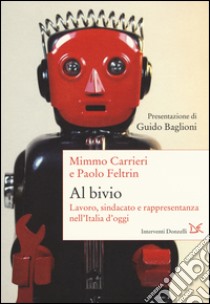 Al bivio. Lavoro, sindacato e rappresentanza nell'Italia d'oggi libro di Carrieri Mimmo; Feltrin Paolo