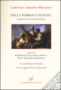 Della pubblica felicità. Oggetto de' buoni principi libro di Muratori Lodovico Antonio; Al Kalak M. (cur.)