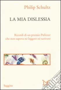 La mia dislessia. Ricordi di un premio Pulitzer che non sapeva né leggere né scrivere libro di Schultz Philip