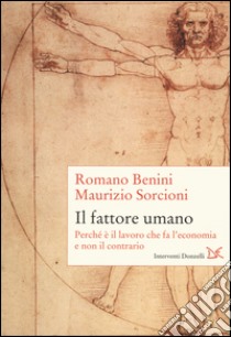 Il fattore umano. Perché è il lavoro che fa l'economia e non il contrario libro di Benini Romano; Sorcioni Maurizio