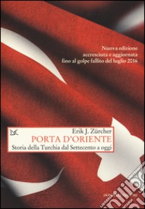 Porta d'Oriente. Una storia della Turchia dal Settecento a oggi. Nuova ediz. libro di Zürcher Erik J.