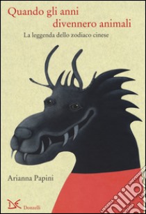 Quando gli anni divennero animali. La leggenda dello zodiaco cinese. Ediz. italiana e cinese libro di Papini Arianna