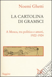 La cartolina di Gramsci. A Mosca, tra amori e politica 1922-1924 libro di Ghetti Noemi
