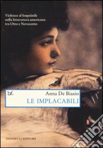 Le implacabili. Violenze al femminile nella letteratura americana tra Otto e Novecento libro di De Biasio Anna