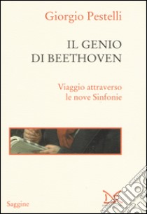 Il genio di Beethoven. Viaggio attraverso le nove sinfonie libro di Pestelli Giorgio