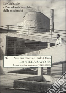 La Villa Savoye. Icona, rovina e restauro (1948-1968). Ediz. illustrata libro di Caccia Susanna; Olmo Carlo