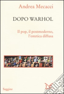 Dopo Warhol. Il pop, il postmoderno, l'estetica diffusa libro di Mecacci Andrea