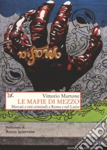 Le mafie di mezzo. Mercati e reti criminali a Roma e nel Lazio libro di Martone Vittorio