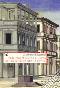 Per una scienza nuova del governo della città libro di Dioguardi Gianfranco