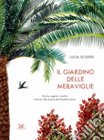 Il giardino delle meraviglie. Storie, segreti, ricette intorno alle piante del Mediterraneo. Ediz. a colori libro di Scuderi Lucia