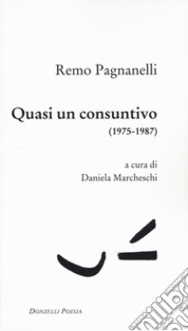 Quasi un consuntivo (1975-1987) libro di Pagnanelli Remo; Marcheschi D. (cur.)