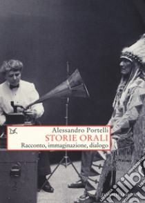 Storie orali. Racconto, immaginazione, dialogo libro di Portelli Alessandro