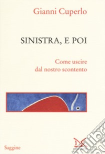 Sinistra, e poi. Come uscire dal nostro scontento libro di Cuperlo Gianni