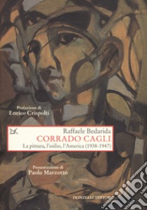 Corrado Cagli. La pittura, l'esilio, l'America (1938-1947) libro di Bedarida Raffaele