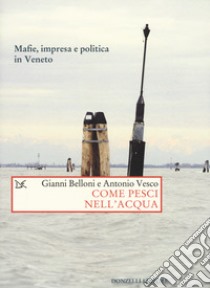 Come pesci nell'acqua. Mafie, impresa e politica in Veneto libro di Belloni Gianni; Vesco Antonio