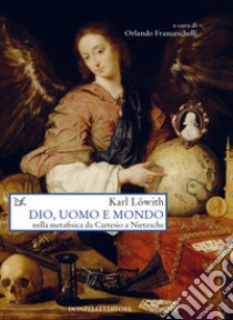 Dio, uomo e mondo nella metafisica da Cartesio a Nietzsche libro di Löwith Karl; Franceschelli O. (cur.)