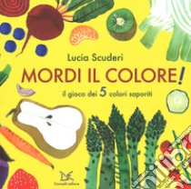 Mordi il colore! Il gioco dei 5 colori saporiti. Ediz. a colori libro di Scuderi Lucia