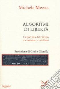 Algoritmi di libertà. La potenza del calcolo tra dominio e conflitto libro di Mezza Michele