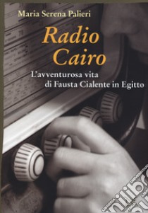 Radio Cairo. L'avventurosa vita di Fausta Cialente in Egitto libro di Palieri Maria Serena