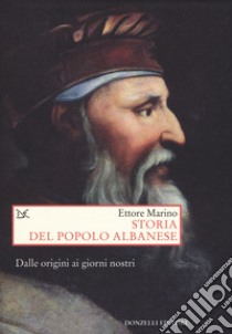 Storia del popolo albanese. Dalle origini ai giorni nostri libro di Marino Ettore