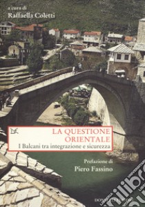 La questione orientale. I Balcani tra integrazione e sicurezza libro di Coletti R. (cur.)