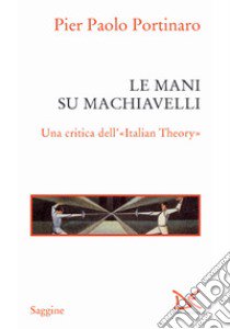 Le mani su Machiavelli. Una critica dell'«Italian theory» libro di Portinaro Pier Paolo