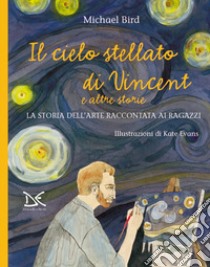 Il cielo stellato di Vincent e altre storie. La storia dell'arte raccontata ai ragazzi libro di Bird Michael