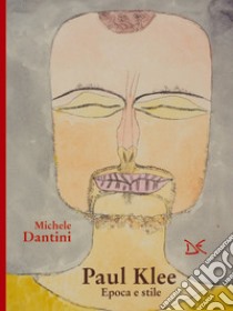 Paul Klee. Epoca e stile libro di Dantini Michele