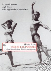 I sensi e il pudore. L'Italia e la rivoluzione dei costumi (1958-68) libro di Azara Liliosa