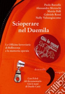 Scioperare nel Duemila. Le Officine ferroviarie di Bellinzona e la memoria operaia. Con DVD video libro di Barcella Paolo; Moreschi Alessandro; Pelli Mattia