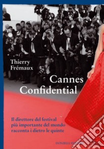 Cannes confidential. Il direttore del festival più importante del mondo racconta i dietro le quinte libro di Fremaux Thierry