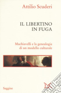 Il libertino in fuga. Machiavelli e la genealogia di un modello culturale libro di Scuderi Attilio