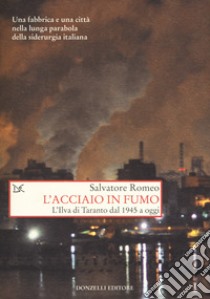 L'acciaio in fumo. L'Ilva di Taranto dal 1945 a oggi libro di Romeo Salvatore