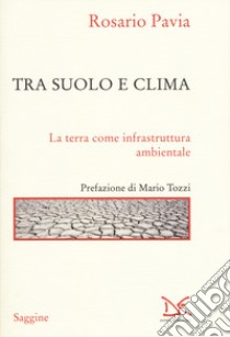 Tra suolo e il clima. La Terra come infrastruttura ambientale libro di Pavia Rosario